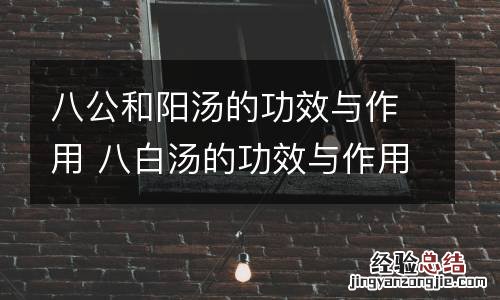 八公和阳汤的功效与作用 八白汤的功效与作用
