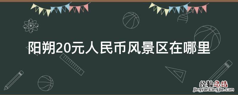 阳朔20元人民币风景区在哪里 阳朔20元人民币背景门票