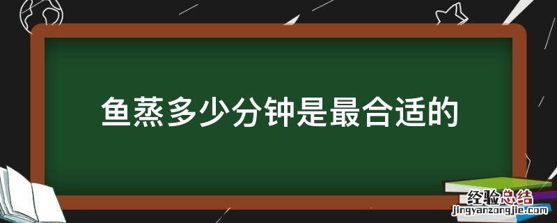 金昌鱼蒸多少分钟是最合适的 鱼蒸多少分钟是最合适的
