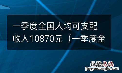 一季度全国人均可支配收入10870元以上 一季度全国人均可支配收入10870元