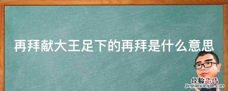 再拜献大王足下省略了什么 再拜献大王足下的再拜是什么意思