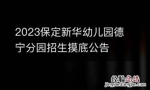 2023保定新华幼儿园德宁分园招生摸底公告