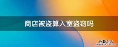 商店被盗算入室盗窃吗 商店里偷东西算不算入室盗窃