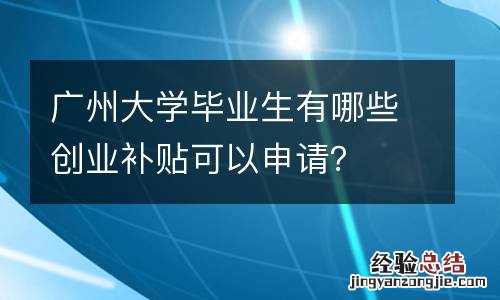 广州大学毕业生有哪些创业补贴可以申请？