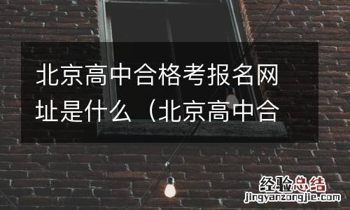 北京高中合格考报名入口网站 北京高中合格考报名网址是什么