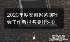2023年度安徽省芜湖社会工作者报名要什么材料?