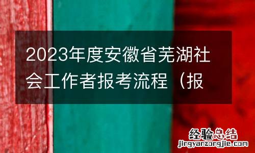 报名+缴费 2023年度安徽省芜湖社会工作者报考流程