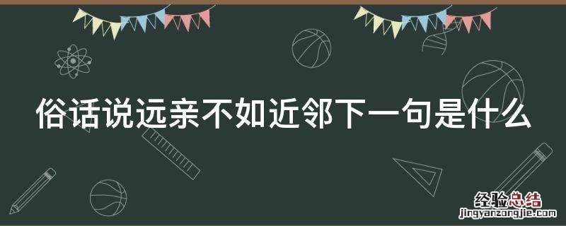 俗话说,远亲不如近邻 俗话说远亲不如近邻下一句是什么