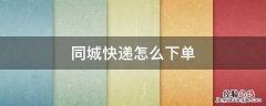 同城快递怎么下单讲解,视频 同城快递怎么下单