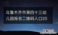 乌鲁木齐市第四十三幼儿园报名二维码入口2023