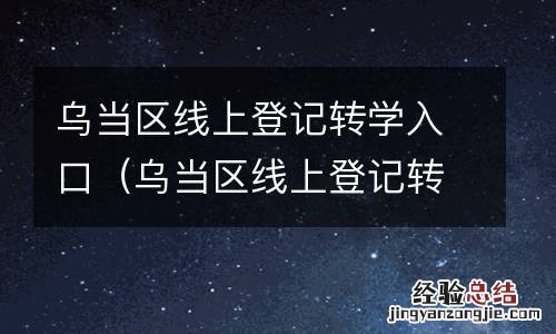 乌当区线上登记转学入口官网 乌当区线上登记转学入口