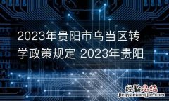 2023年贵阳市乌当区转学政策规定 2023年贵阳市乌当区转学政策规定是什么