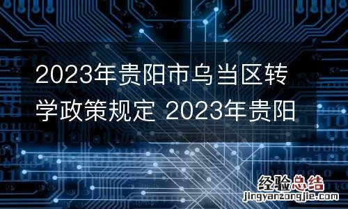 2023年贵阳市乌当区转学政策规定 2023年贵阳市乌当区转学政策规定是什么