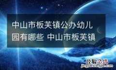 中山市板芙镇公办幼儿园有哪些 中山市板芙镇公办幼儿园有哪些名单