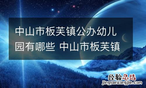 中山市板芙镇公办幼儿园有哪些 中山市板芙镇公办幼儿园有哪些名单