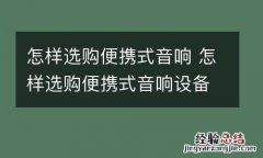 怎样选购便携式音响 怎样选购便携式音响设备