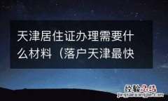 落户天津最快的办法 天津居住证办理需要什么材料