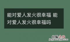 能对爱人发火很幸福 能对爱人发火很幸福吗
