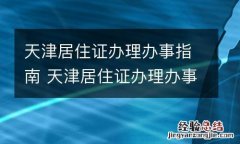 天津居住证办理办事指南 天津居住证办理办事指南电子版