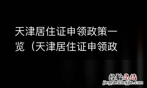 天津居住证申领政策一览表最新 天津居住证申领政策一览