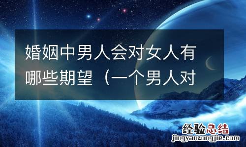 一个男人对女人的期望是什么 婚姻中男人会对女人有哪些期望