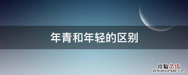 年青和年轻的区别 年青跟年轻的区别
