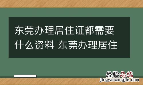 东莞办理居住证都需要什么资料 东莞办理居住证都需要什么资料和材料