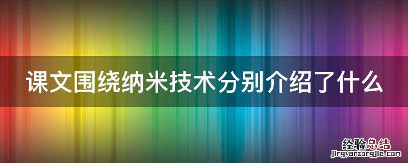 课文围绕纳米技术分别介绍了什么 课文围绕纳米技术分别介绍了什么什么和什么三方面内容