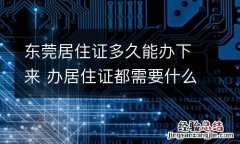 东莞居住证多久能办下来 办居住证都需要什么