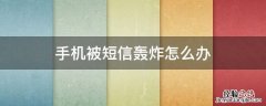 手机短信被轰炸了怎么办 手机被短信轰炸怎么办