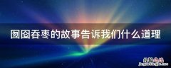 囫囵吞枣的故事告诉我们什么道理 囫囵吞枣这篇寓言故事告诉我们什么道理