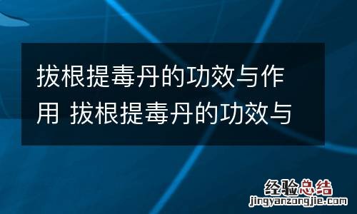 拔根提毒丹的功效与作用 拔根提毒丹的功效与作用及禁忌