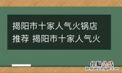 揭阳市十家人气火锅店推荐 揭阳市十家人气火锅店推荐菜