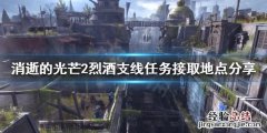 消逝的光芒2主线攻略 消逝的光芒2烈酒支线任务在哪接