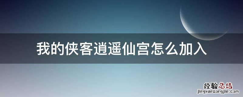 我的侠客逍遥仙宫怎么加入 我的侠客如何加入逍遥宫