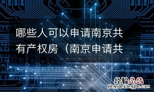 南京申请共有产权房的条件 哪些人可以申请南京共有产权房