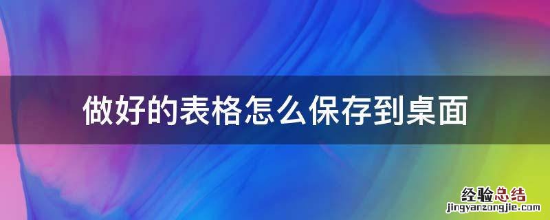 word做好的表格怎么保存到桌面 做好的表格怎么保存到桌面