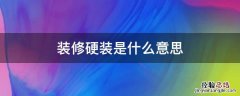 装修硬装是什么意思 装修硬装是啥意思