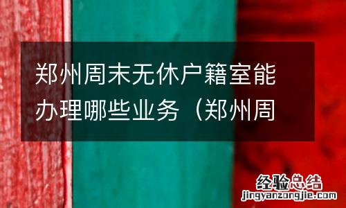 郑州周末可以办理居住证吗 郑州周末无休户籍室能办理哪些业务