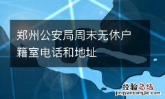 郑州公安局周末无休户籍室电话和地址