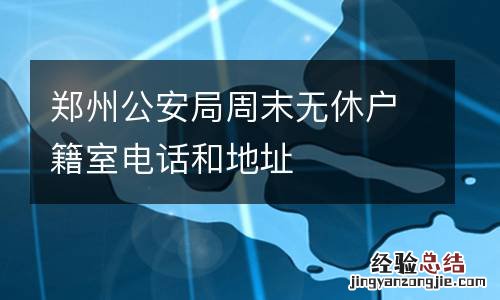 郑州公安局周末无休户籍室电话和地址