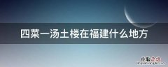 福建三菜一汤土楼旁景点 四菜一汤土楼在福建什么地方