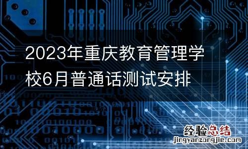 2023年重庆教育管理学校6月普通话测试安排