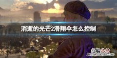 消逝的光芒2滑翔伞怎么用不掉下来 消逝的光芒2滑翔伞怎么用