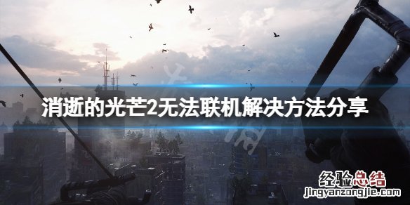 消逝的光芒2无法联机怎么办 消逝的光芒2无法联机怎么办啊