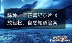 陈坤、辛芷蕾纪录片《放轻松，自然知道答案》发布