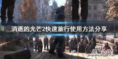 消逝的光芒可以快速旅行吗 消逝的光芒2快速旅行怎么用