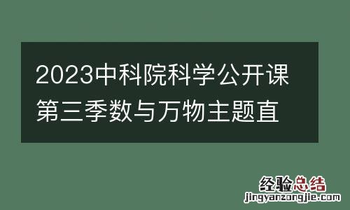 附时间+讲师 2023中科院科学公开课第三季数与万物主题直播