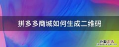 拼多多店铺怎么生成二维码 拼多多商城如何生成二维码