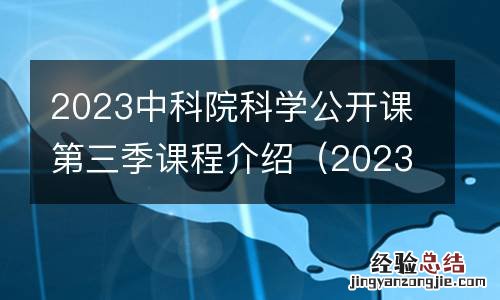 2023中科院科学公开课第三季课程介绍 2023中科院科学公开课第三季课程介绍